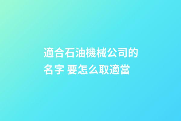 適合石油機械公司的名字 要怎么取適當-第1張-公司起名-玄機派